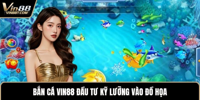Bắn Cá VIN88 đầu tư kỹ lưỡng vào đồ họa