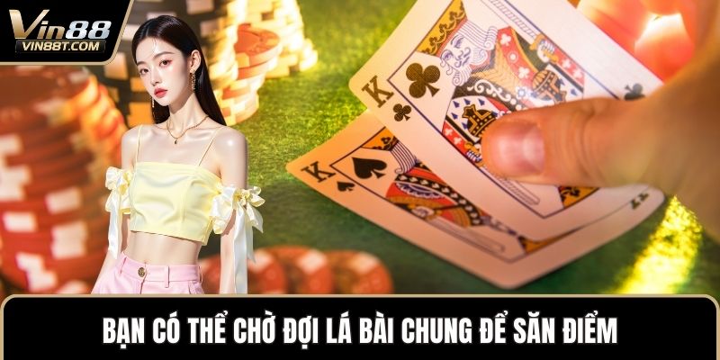 Luật Poker Chuẩn Quốc Tế Và Cách Áp Dụng Hiệu Quả 3 Bạn có thể chờ đợi lá bài chung để săn điểm