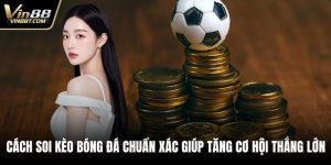Cách Soi Kèo Bóng Đá Chuẩn Xác Giúp Tăng Cơ Hội Thắng Lớn 3 Cách soi kèo bóng đá