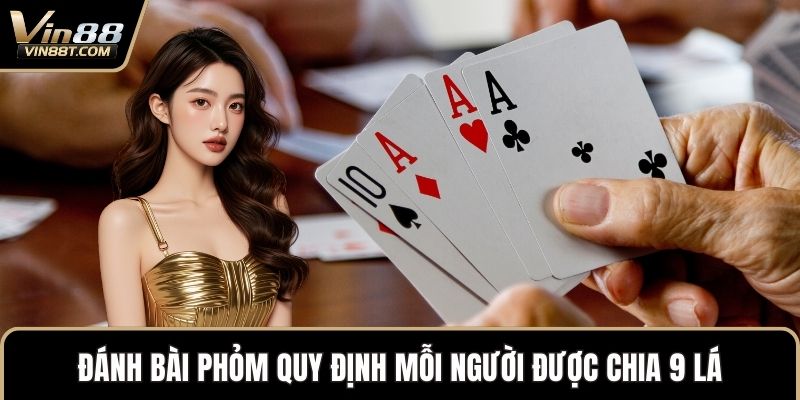 Đánh Bài Phỏm – Hướng Dẫn Cách Chơi Hiệu Quả Tại VIN88 1 Đánh bài Phỏm quy định mỗi người được chia 9 lá