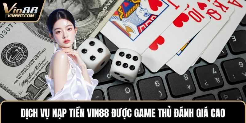 Nạp Tiền VIN88 Nhanh Chóng Và An Toàn Chỉ Trong Vài Phút 1 Dịch vụ Nạp tiền VIN88 được game thủ đánh giá cao