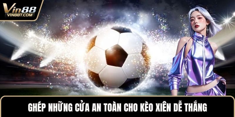 Kèo Xiên – Lựa Chọn Chiến Lược Trong Cược Thể Thao VIN88 3 Ghép những cửa an toàn cho kèo xiên dễ thắng