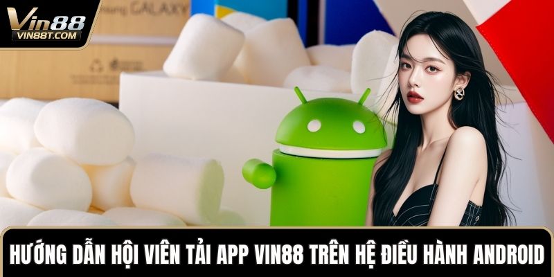 Tải App VIN88: Thỏa Sức Chơi Game Săn Thưởng Trên Dế Yêu 2 Hướng dẫn hội viên Tải App VIN88 trên hệ điều hành Android