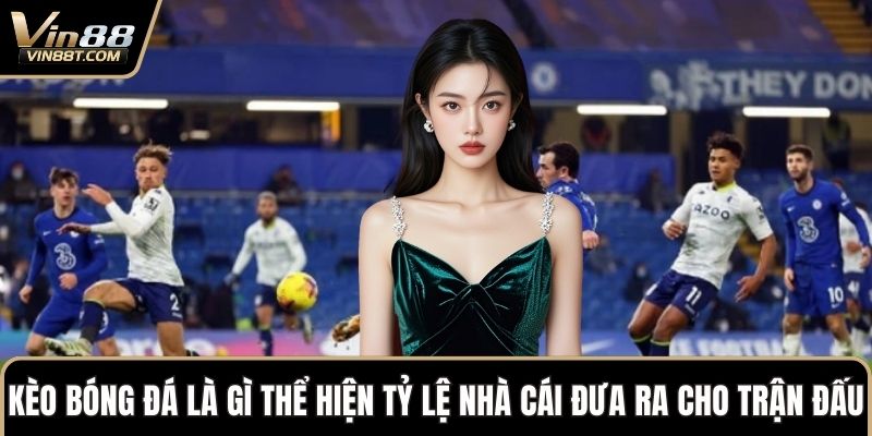 Kèo Bóng Đá Là Gì – Kiến Thức Quan Trọng Cho Hội Viên Mới 1 Kèo bóng đá là gì thể hiện tỷ lệ nhà cái đưa ra cho trận đấu
