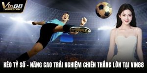 Kèo Tỷ Số – Nâng Cao Trải Nghiệm Chiến Thắng Lớn Tại VIN88 6 Kèo tỷ số