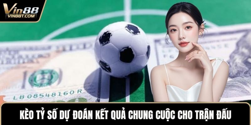 Kèo Tỷ Số – Nâng Cao Trải Nghiệm Chiến Thắng Lớn Tại VIN88 1 Kèo tỷ số dự đoán kết quả chung cuộc cho trận đấu