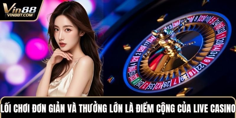 Lối chơi đơn giản và cơ hội thưởng lớn là điểm cộng của Live Casino