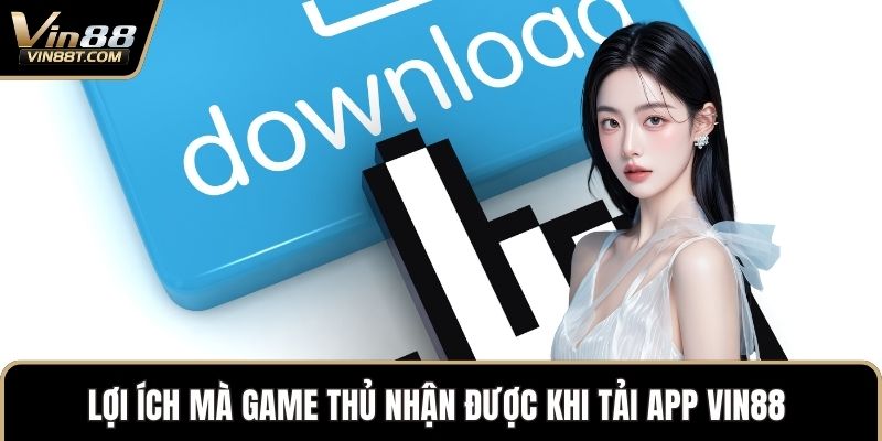 Tải App VIN88: Thỏa Sức Chơi Game Săn Thưởng Trên Dế Yêu 1 Lợi ích mà game thủ nhận được khi Tải App VIN88