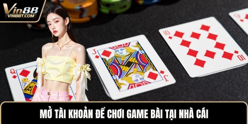 Mở tài khoản để chơi game bài tại nhà cái