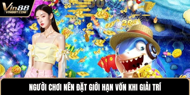 Người chơi nên đặt giới hạn vốn khi giải trí
