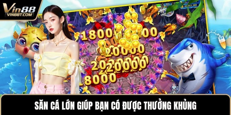 Chơi Bắn Cá Đổi Thưởng – Giải Trí Đỉnh Cao, Thắng Lớn 3 Săn cá lớn giúp bạn có được thưởng khủng