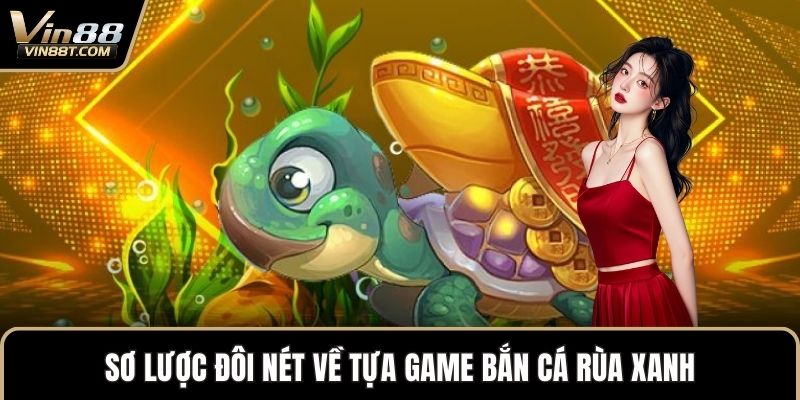 Bắn Cá Rùa Xanh: Bản Game Giải Trí Săn Thưởng Đỉnh Cao  1 Sơ lược đôi nét về tựa game Bắn Cá Rùa Xanh
